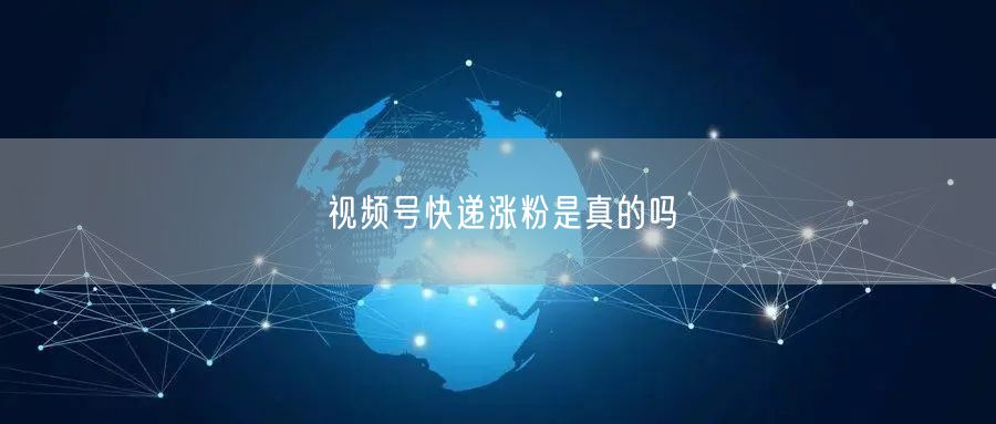 视频号快递涨粉是真的吗