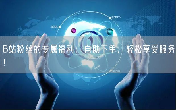 B站粉丝的专属福利：自助下单，轻松享受服务！