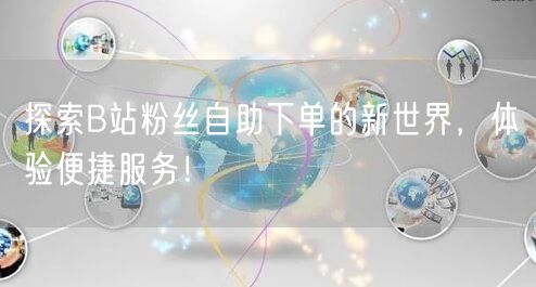 探索B站粉丝自助下单的新世界，体验便捷服务！