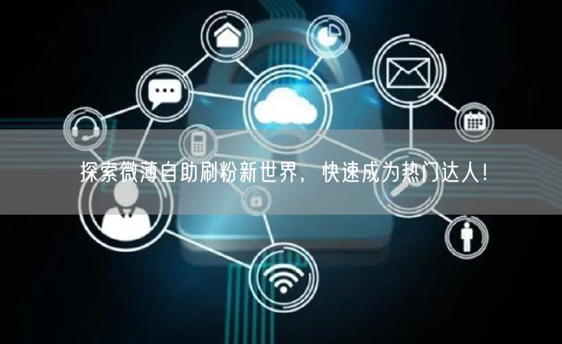 探索微薄自助刷粉新世界,快速成为热门达人