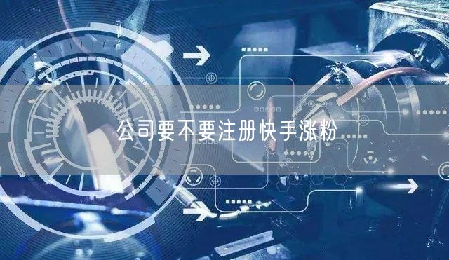 公司要不要注册快手涨粉