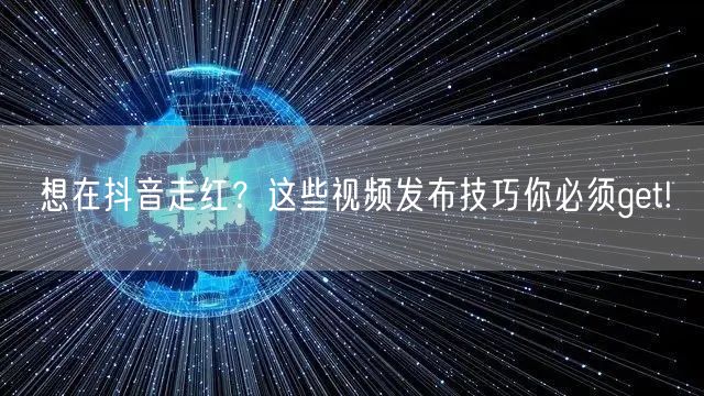 想在抖音走红？这些视频发布技巧你必须get!