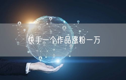 快手一个作品涨粉一万