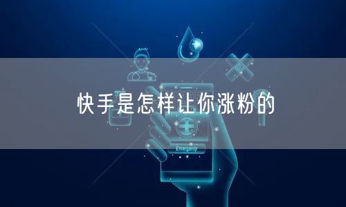快手是怎样让你涨粉的