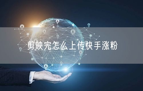 剪映完怎么上传快手涨粉