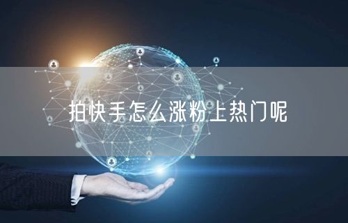 拍快手怎么涨粉上热门呢