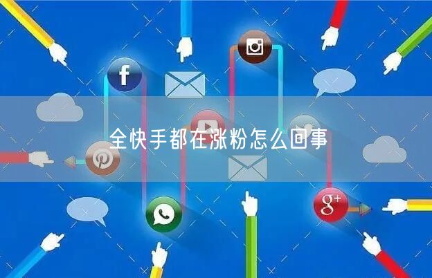 全快手都在涨粉怎么回事