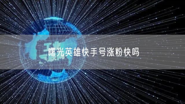 曙光英雄快手号涨粉快吗