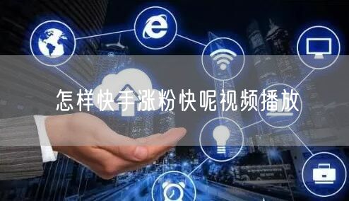 怎样快手涨粉快呢视频播放
