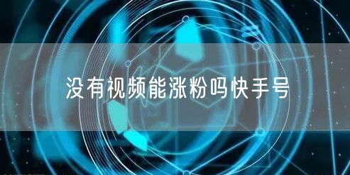 没有视频能涨粉吗快手号