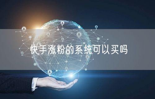 快手涨粉的系统可以买吗