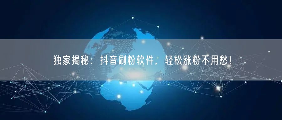 独家揭秘：抖音刷粉软件，轻松涨粉不用愁！