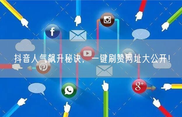 抖音人气飙升秘诀，一键刷赞网址大公开！