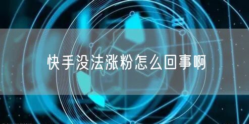 快手没法涨粉怎么回事啊
