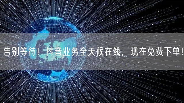 告别等待！抖音业务全天候在线，现在免费下单！