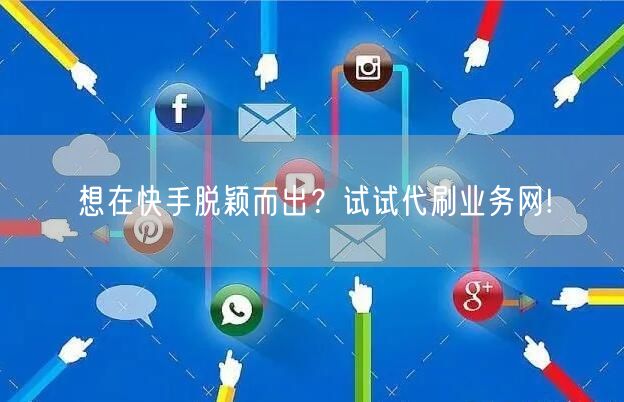 想在快手脱颖而出？试试代刷业务网!