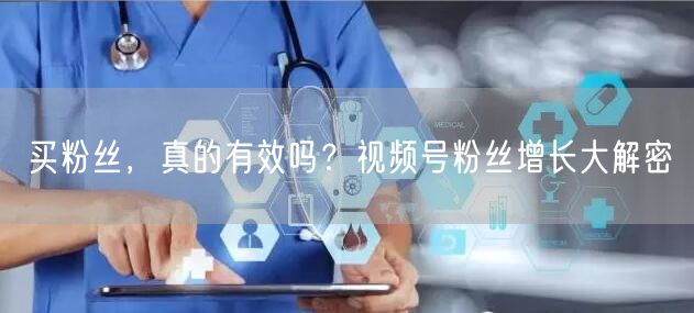 买粉丝，真的有效吗？视频号粉丝增长大解密