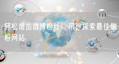 轻松增加微博粉丝！带你探索最佳刷粉网站