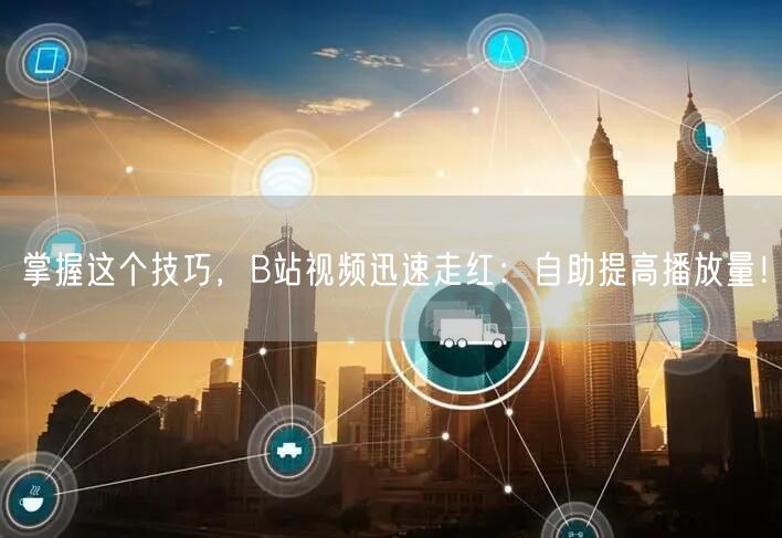 掌握这个技巧，B站视频迅速走红：自助提高播放量！