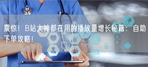 震惊！B站大神都在用的播放量增长秘籍：自助下单攻略！
