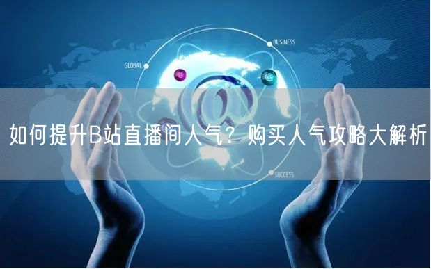 如何提升B站直播间人气？购买人气攻略大解析