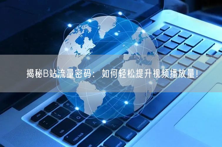 揭秘B站流量密码：如何轻松提升视频播放量！