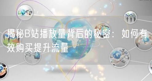 揭秘B站播放量背后的秘密：如何有效购买提升流量
