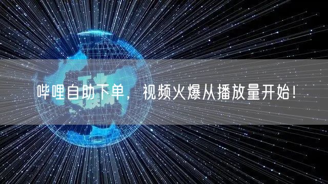 哔哩自助下单，视频火爆从播放量开始！
