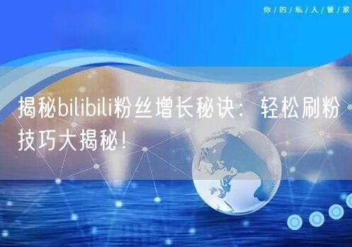 揭秘bilibili粉丝增长秘诀：轻松刷粉技巧大揭秘！
