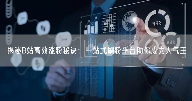 揭秘B站高效涨粉秘诀：一站式刷粉平台助你成为人气王