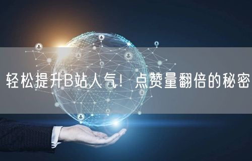 轻松提升B站人气！点赞量翻倍的秘密