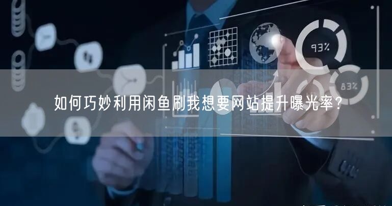 如何巧妙利用闲鱼刷我想要网站提升曝光率？