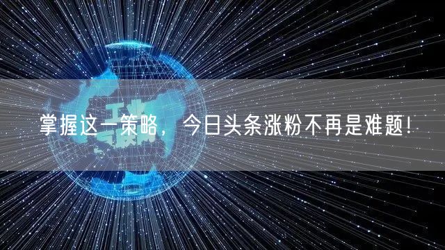 掌握这一策略，今日头条涨粉不再是难题！