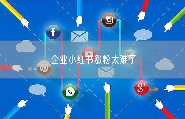 企业小红书涨粉太难了