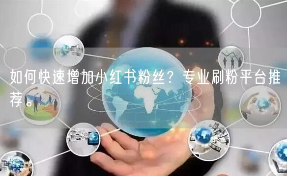 如何快速增加小红书粉丝？专业刷粉平台推荐。