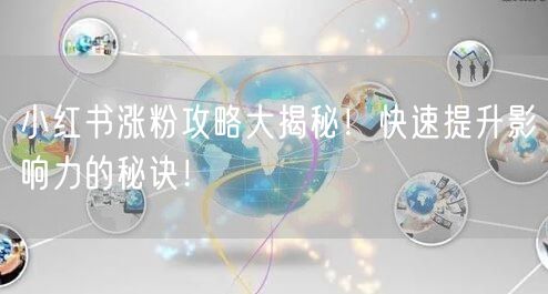 小红书涨粉攻略大揭秘！快速提升影响力的秘诀！