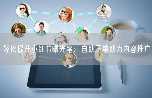 轻松提升小红书曝光率：自助下单助力内容推广