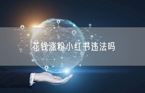 花钱涨粉小红书违法吗