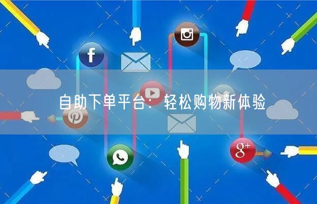 自助下单平台：轻松购物新体验