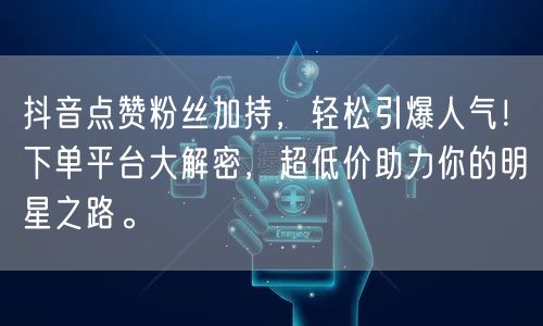 抖音点赞粉丝加持，轻松引爆人气！下单平台大解密，超低价助力你的明星之路。