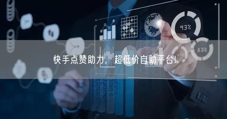 快手点赞助力，超低价自助平台!