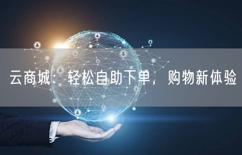 云商城：轻松自助下单，购物新体验