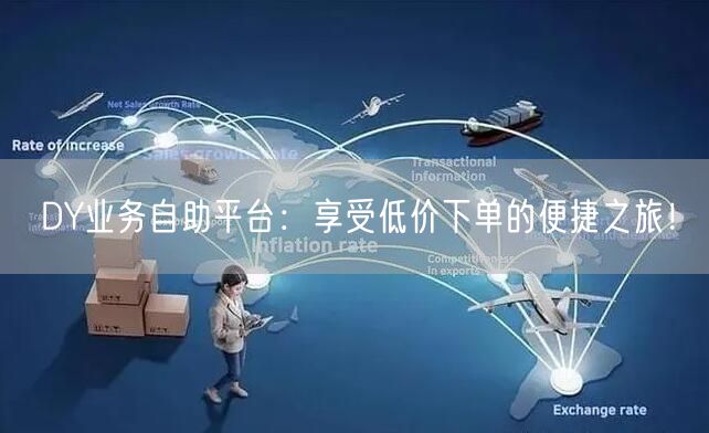 DY业务自助平台：享受低价下单的便捷之旅！
