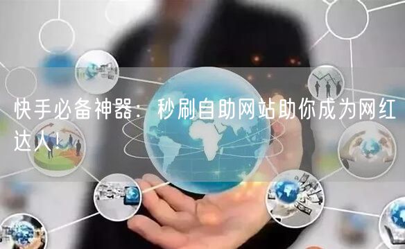 快手必备神器：秒刷自助网站助你成为网红达人！