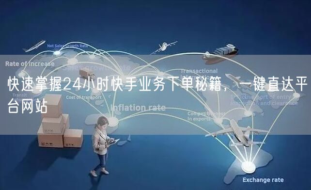 快速掌握24小时快手业务下单秘籍，一键直达平台网站