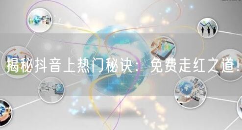 揭秘抖音上热门秘诀：免费走红之道！