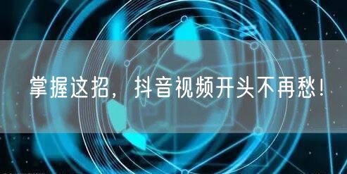 掌握这招，抖音视频开头不再愁！