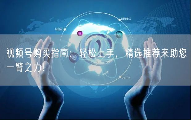 视频号购买指南：轻松上手，精选推荐来助您一臂之力！