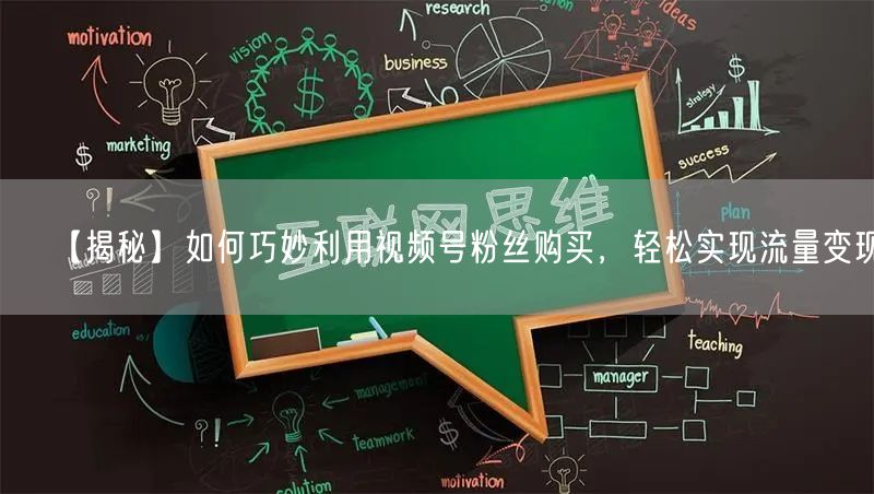 【揭秘】如何巧妙利用视频号粉丝购买，轻松实现流量变现！