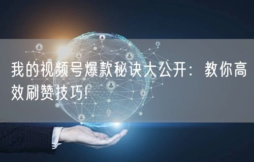 我的视频号爆款秘诀大公开：教你高效刷赞技巧!